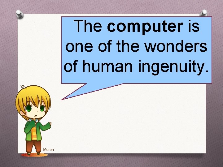 The computer is one of the wonders of human ingenuity. 