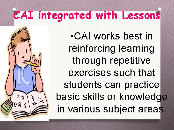 CAI integrated with Lessons • CAI works best in reinforcing learning through repetitive exercises