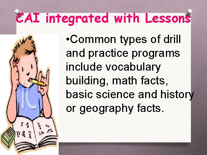 CAI integrated with Lessons • Common types of drill and practice programs include vocabulary