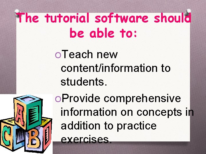 The tutorial software should be able to: OTeach new content/information to students. OProvide comprehensive