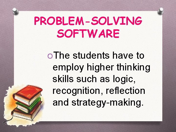 PROBLEM-SOLVING SOFTWARE OThe students have to employ higher thinking skills such as logic, recognition,