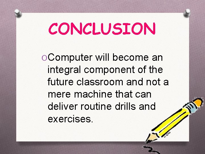 CONCLUSION OComputer will become an integral component of the future classroom and not a