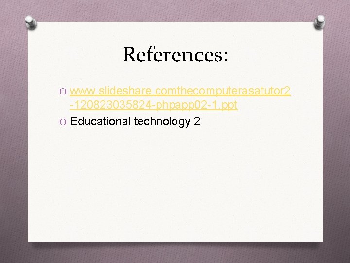 References: O www. slideshare. comthecomputerasatutor 2 -120823035824 -phpapp 02 -1. ppt O Educational technology