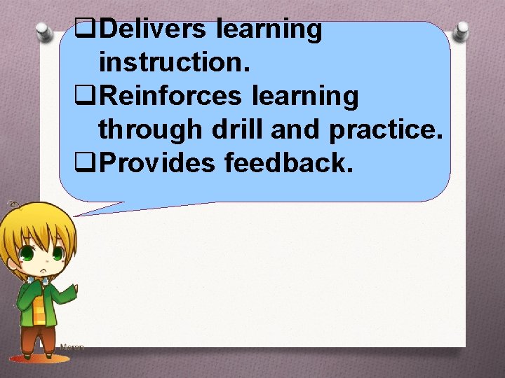 q. Delivers learning instruction. q. Reinforces learning through drill and practice. q. Provides feedback.
