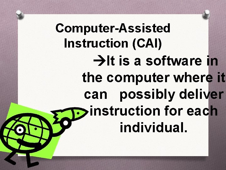 Computer-Assisted Instruction (CAI) It is a software in the computer where it can possibly