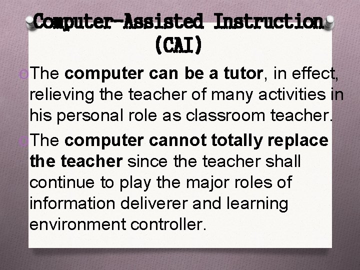 Computer-Assisted Instruction (CAI) OThe computer can be a tutor, in effect, relieving the teacher