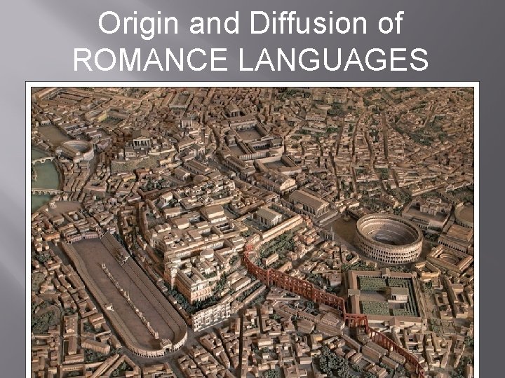 Origin and Diffusion of ROMANCE LANGUAGES Origin and Diffusion of ROMANCE LANGUAGES
