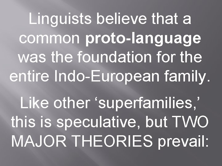 Linguists believe that a common proto-language was the foundation for the entire Indo-European family. Linguists believe that a common proto-language was the foundation for the entire Indo-European family.