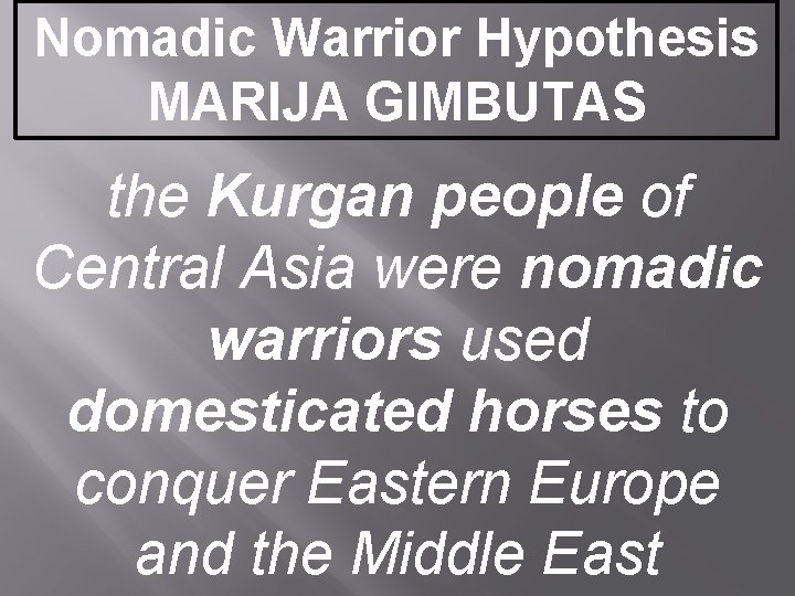 Nomadic Warrior Hypothesis MARIJA GIMBUTAS the Kurgan people of Central Asia were nomadic warriors Nomadic Warrior Hypothesis MARIJA GIMBUTAS the Kurgan people of Central Asia were nomadic warriors