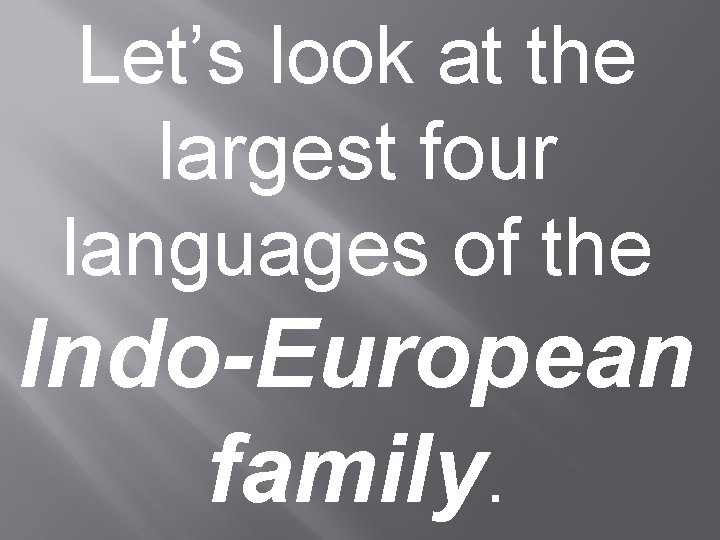 Let’s look at the largest four languages of the Indo-European family. Let’s look at the largest four languages of the Indo-European family.