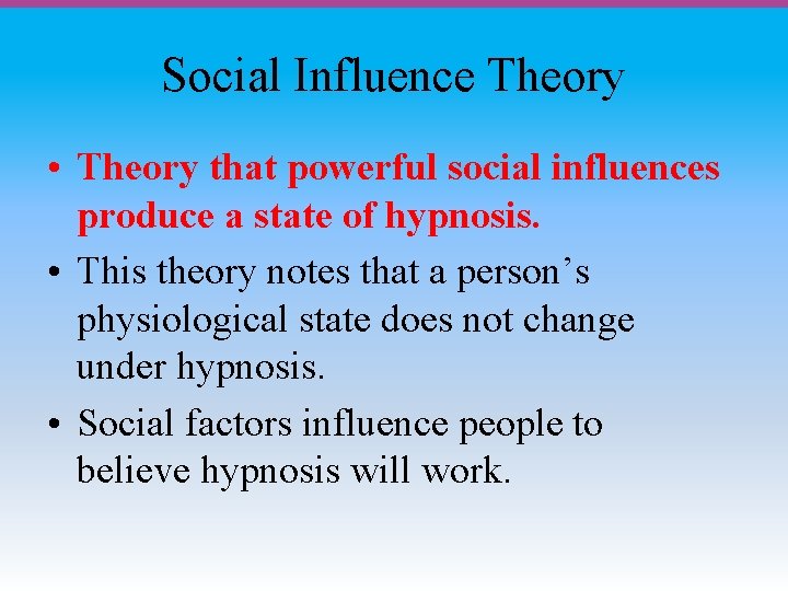 Social Influence Theory • Theory that powerful social influences produce a state of hypnosis.