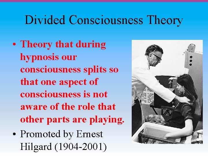 Divided Consciousness Theory • Theory that during hypnosis our consciousness splits so that one