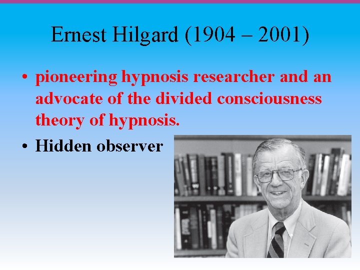 Ernest Hilgard (1904 – 2001) • pioneering hypnosis researcher and an advocate of the