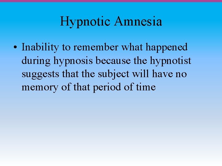 Hypnotic Amnesia • Inability to remember what happened during hypnosis because the hypnotist suggests
