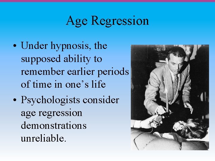 Age Regression • Under hypnosis, the supposed ability to remember earlier periods of time
