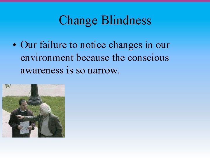 Change Blindness • Our failure to notice changes in our environment because the conscious