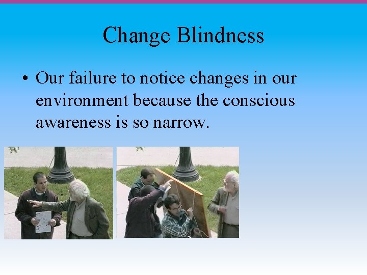 Change Blindness • Our failure to notice changes in our environment because the conscious