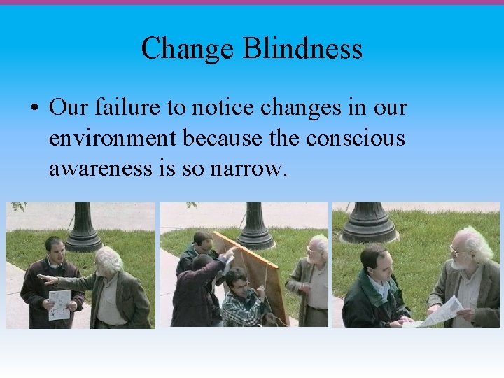 Change Blindness • Our failure to notice changes in our environment because the conscious