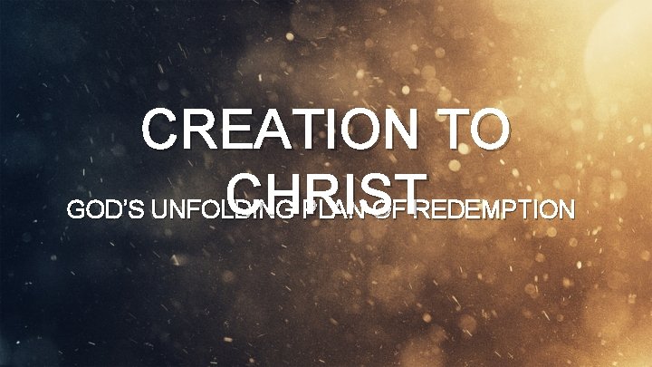 CREATION TO CHRIST GOD’S UNFOLDING PLAN OF REDEMPTION 