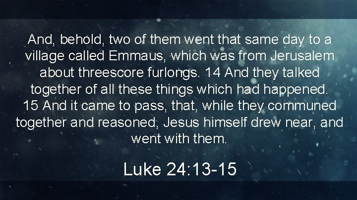 And, behold, two of them went that same day to a village called Emmaus,