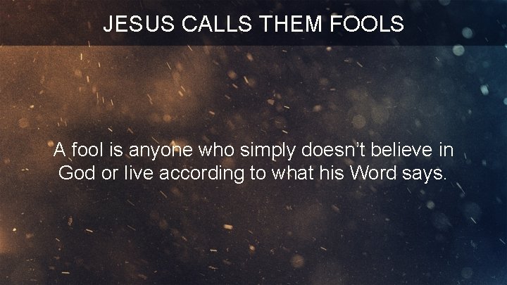 JESUS CALLS THEM FOOLS A fool is anyone who simply doesn’t believe in God