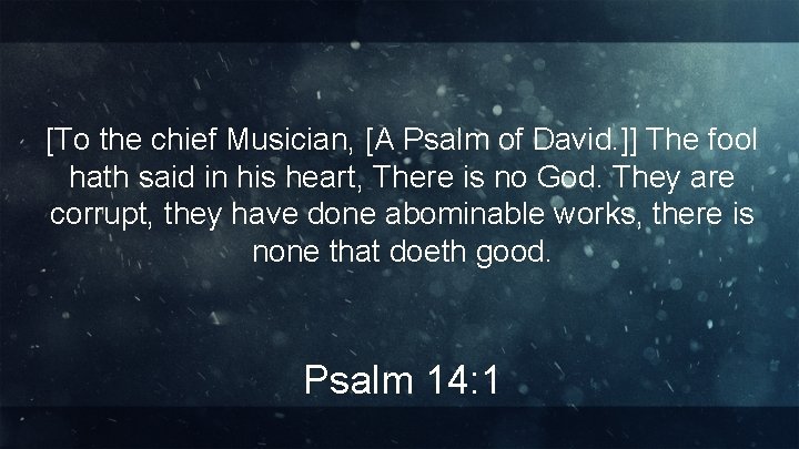 [To the chief Musician, [A Psalm of David. ]] The fool hath said in