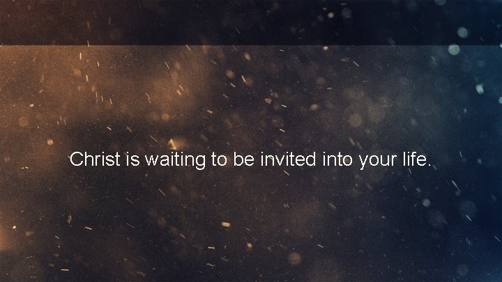 Christ is waiting to be invited into your life. 