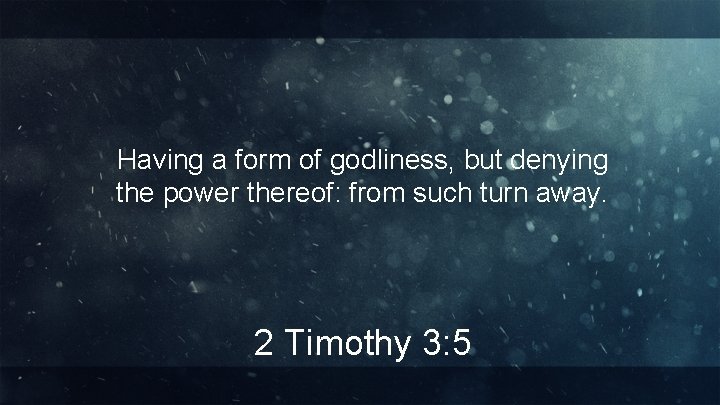 Having a form of godliness, but denying the power thereof: from such turn away.