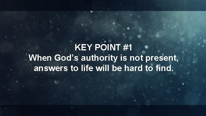 KEY POINT #1 When God’s authority is not present, answers to life will be