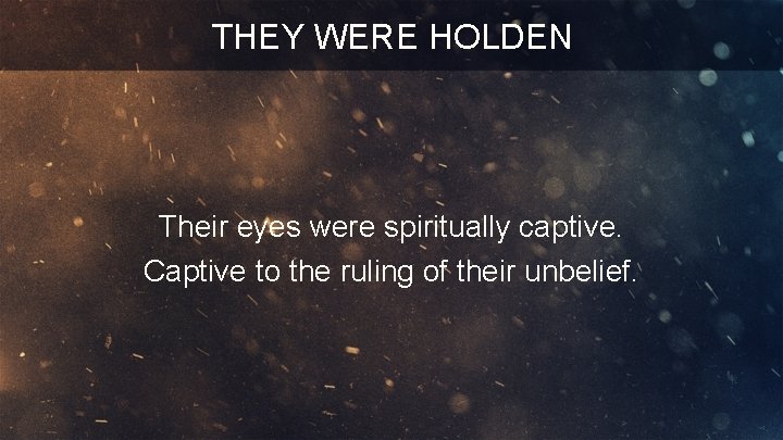 THEY WERE HOLDEN Their eyes were spiritually captive. Captive to the ruling of their