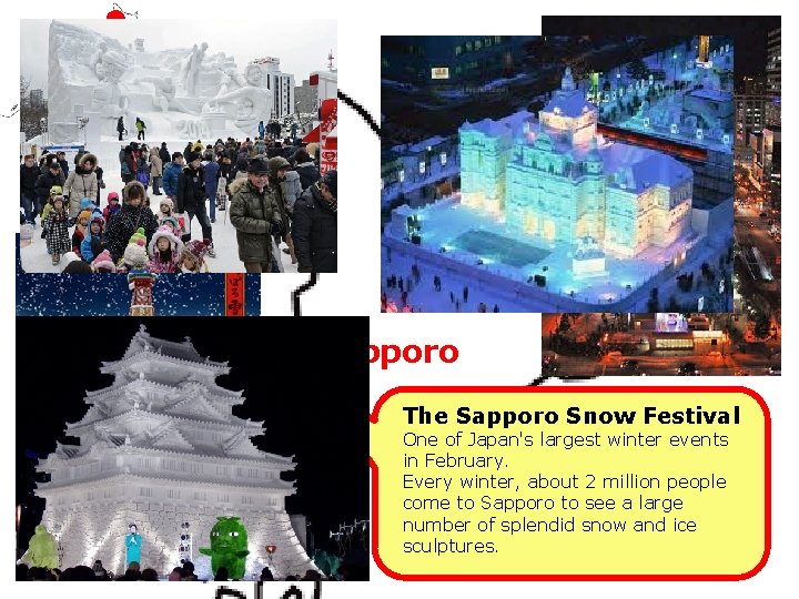 Sapporo The Sapporo Snow Festival One of Japan's largest winter events in February. Every Sapporo The Sapporo Snow Festival One of Japan's largest winter events in February. Every