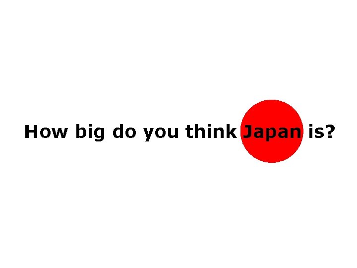 How big do you think Japan is? How big do you think Japan is?
