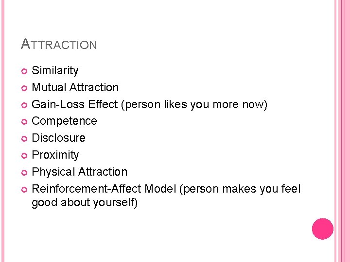 ATTRACTION Similarity Mutual Attraction Gain-Loss Effect (person likes you more now) Competence Disclosure Proximity