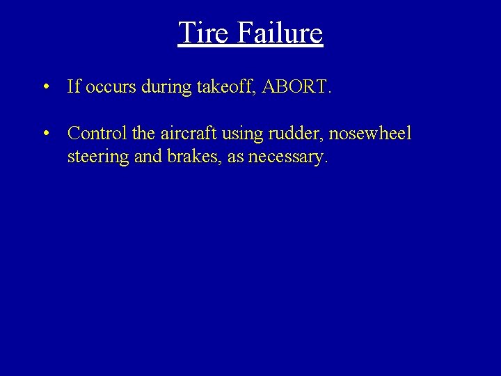 Tire Failure • If occurs during takeoff, ABORT. • Control the aircraft using rudder,