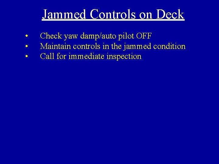 Jammed Controls on Deck • • • Check yaw damp/auto pilot OFF Maintain controls