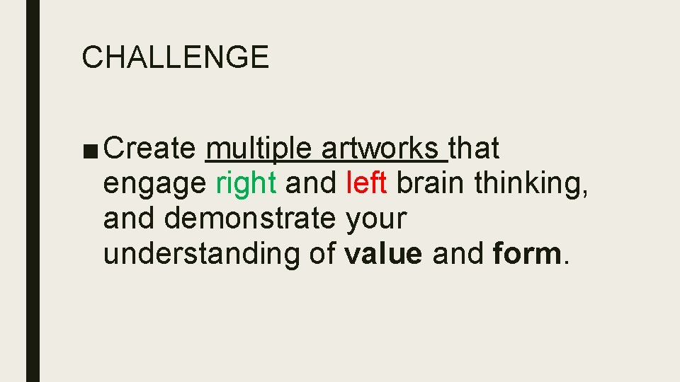 CHALLENGE ■ Create multiple artworks that engage right and left brain thinking, and demonstrate CHALLENGE ■ Create multiple artworks that engage right and left brain thinking, and demonstrate