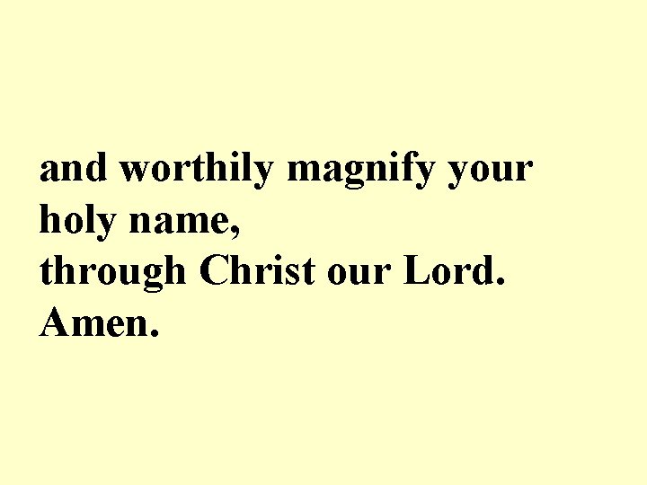 and worthily magnify your holy name, through Christ our Lord. Amen. 