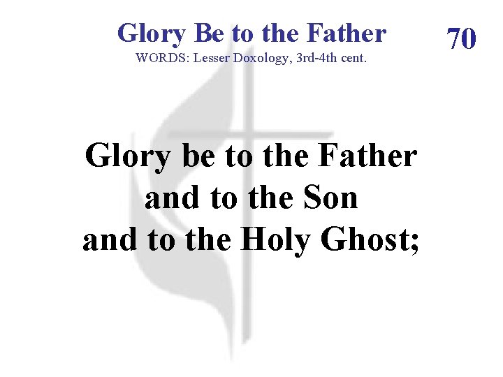 Glory Be to the Father WORDS: Lesser Doxology, 3 rd-4 th cent. Glory be