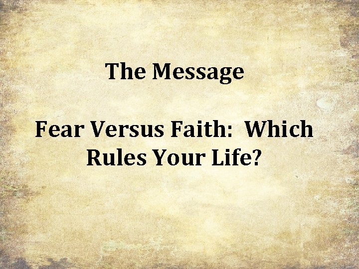 The Message Fear Versus Faith: Which Rules Your Life? 