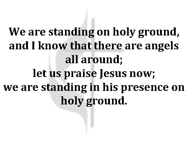 We are standing on holy ground, and I know that there angels all around;