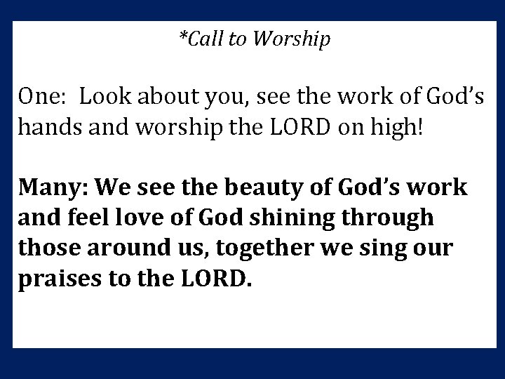 *Call to Worship One: Look about you, see the work of God’s hands and