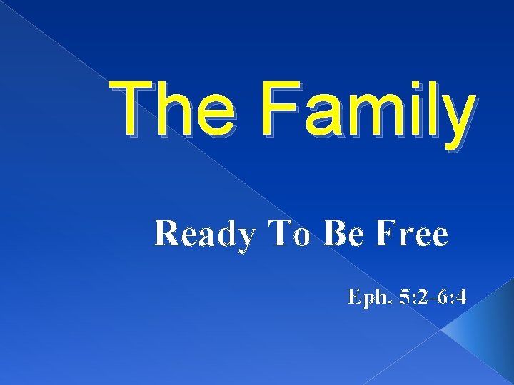 The Family Ready To Be Free Eph. 5: 2 -6: 4 