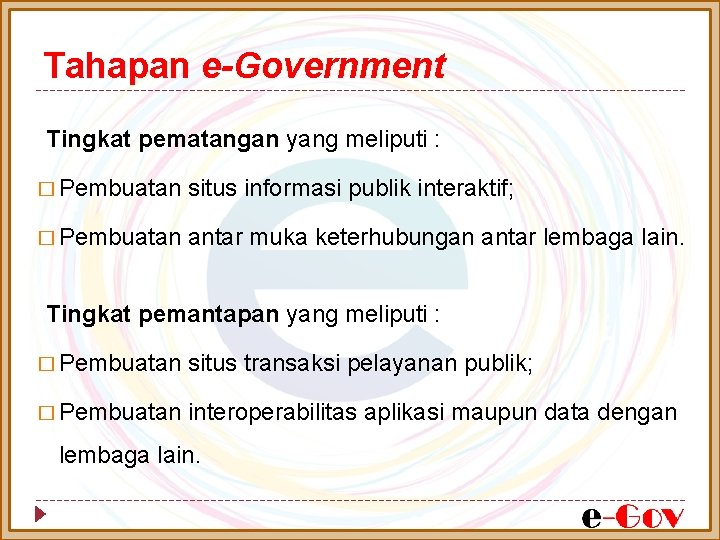 Tahapan e-Government Tingkat pematangan yang meliputi : � Pembuatan situs informasi publik interaktif; � Tahapan e-Government Tingkat pematangan yang meliputi : � Pembuatan situs informasi publik interaktif; �