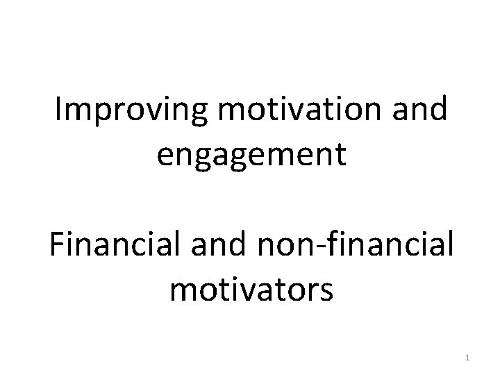 Improving motivation and engagement Financial and non-financial motivators 1 