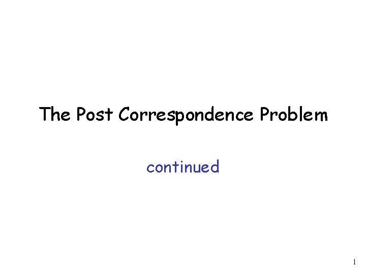 The Post Correspondence Problem continued 1 1 We
