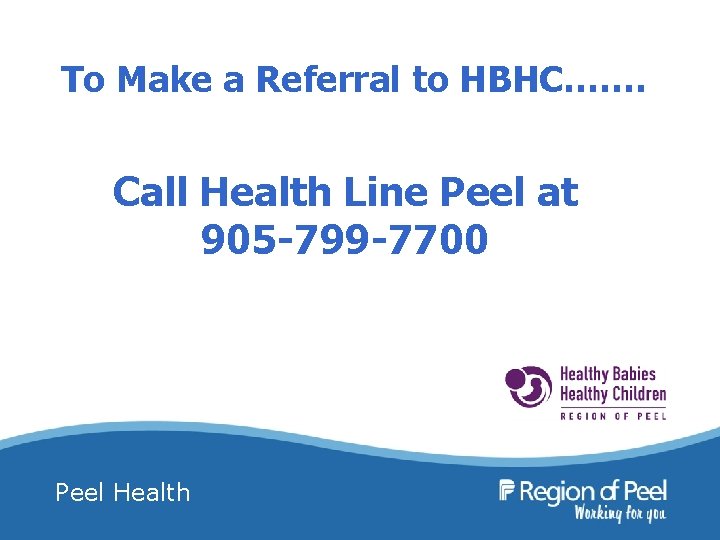 To Make a Referral to HBHC……. Call Health Line Peel at 905 -799 -7700