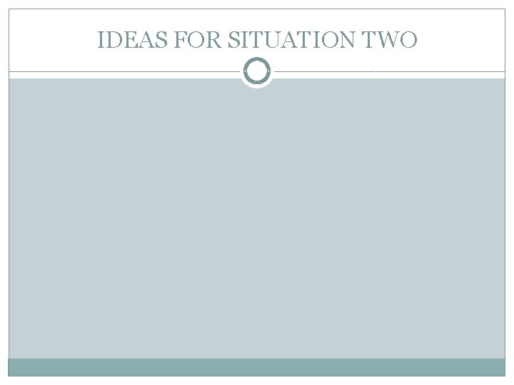 IDEAS FOR SITUATION TWO 