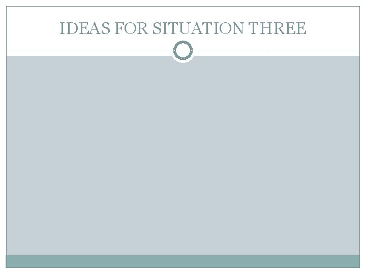 IDEAS FOR SITUATION THREE 