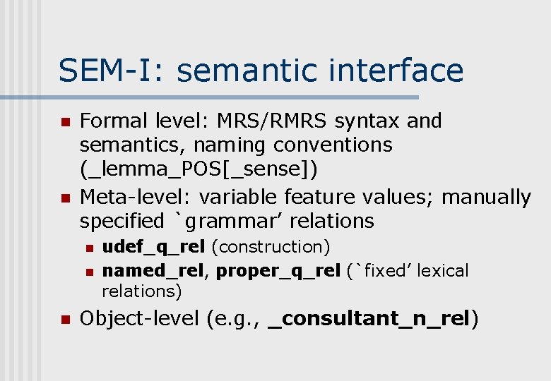 SEM-I: semantic interface n n Formal level: MRS/RMRS syntax and semantics, naming conventions (_lemma_POS[_sense])