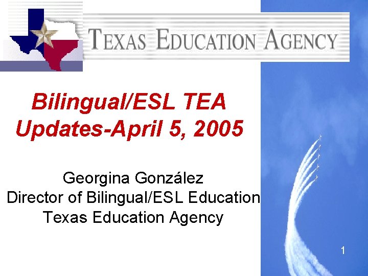 Bilingual/ESL TEA Updates-April 5, 2005 Georgina González Director of Bilingual/ESL Education Texas Education Agency